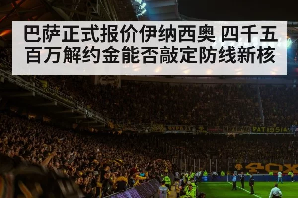 巴萨正式报价伊纳西奥 四千五百万解约金能否敲定防线新核