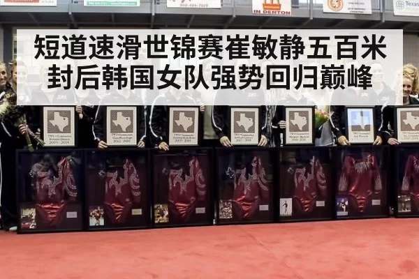 短道速滑世锦赛崔敏静五百米封后韩国女队强势回归巅峰