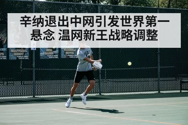 辛纳退出中网引发世界第一悬念 温网新王战略调整
